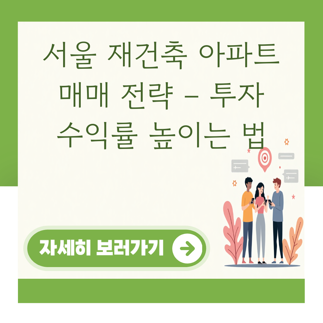 서울 재건축 아파트 매매 전략 – 투자 수익률 높이는 법 대표 이미지