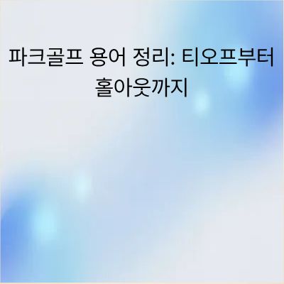 파크골프 용어 정리: 티오프부터 홀아웃까지