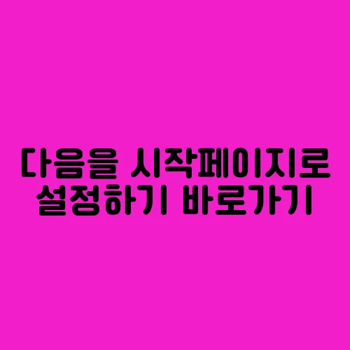 다음을 시작페이지로 설정하기 바로가기