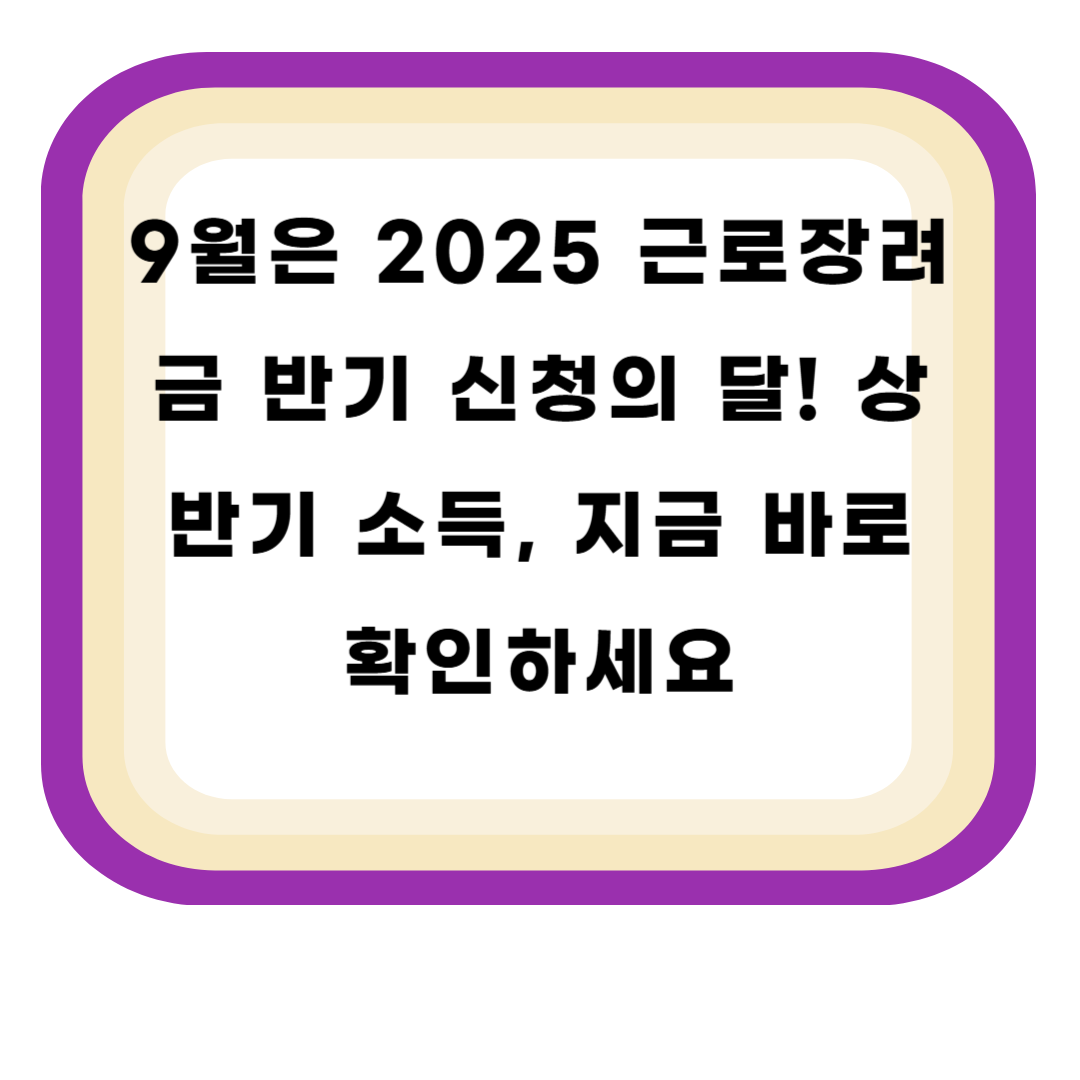 9월은 2025 근로장려금 반기 신청의 달! 상반기 소득, 지금 바로 확인하세요