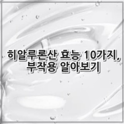 히알루론산 효능 10가지, 부작용 알아보기