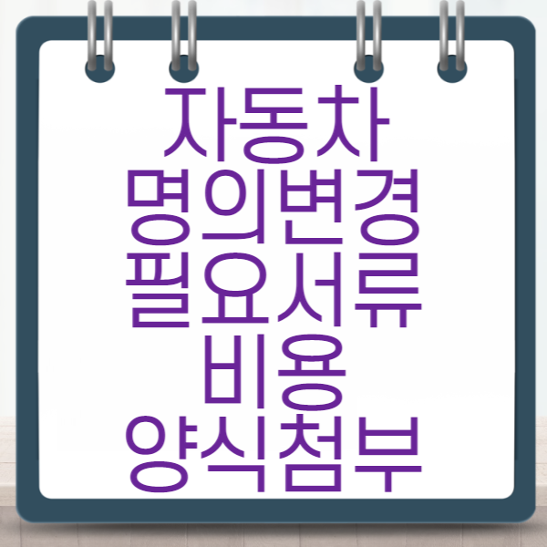 자동차명의변경, 필요서류, 비용, 양식첨부