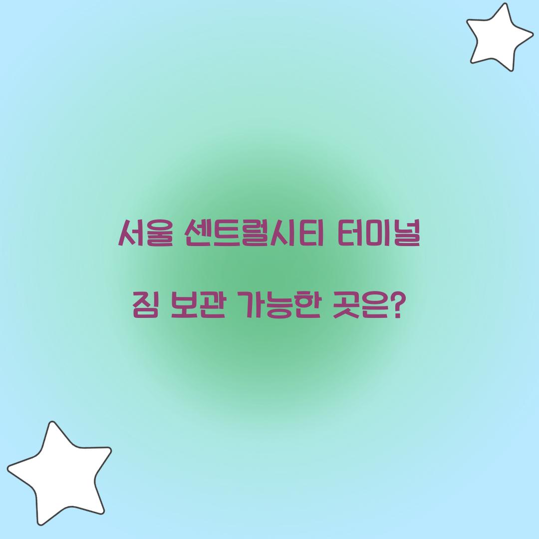 서울 센트럴시티 터미널 짐 보관 가능한 곳은?