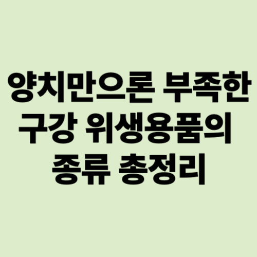 양치만으론부족한-구강위생용품의-종류-총정리