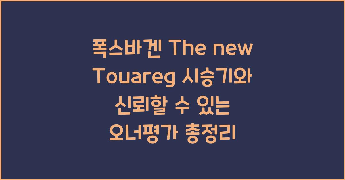 폭스바겐 The new Touareg 시승기, 오너평가, 장단점, 결함, 유지비, 제원, 수리