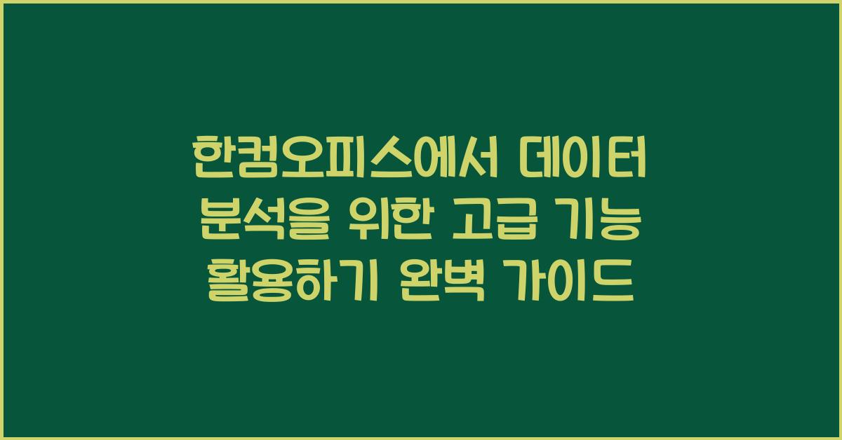 한컴오피스에서 데이터 분석을 위한 고급 기능 활용하기