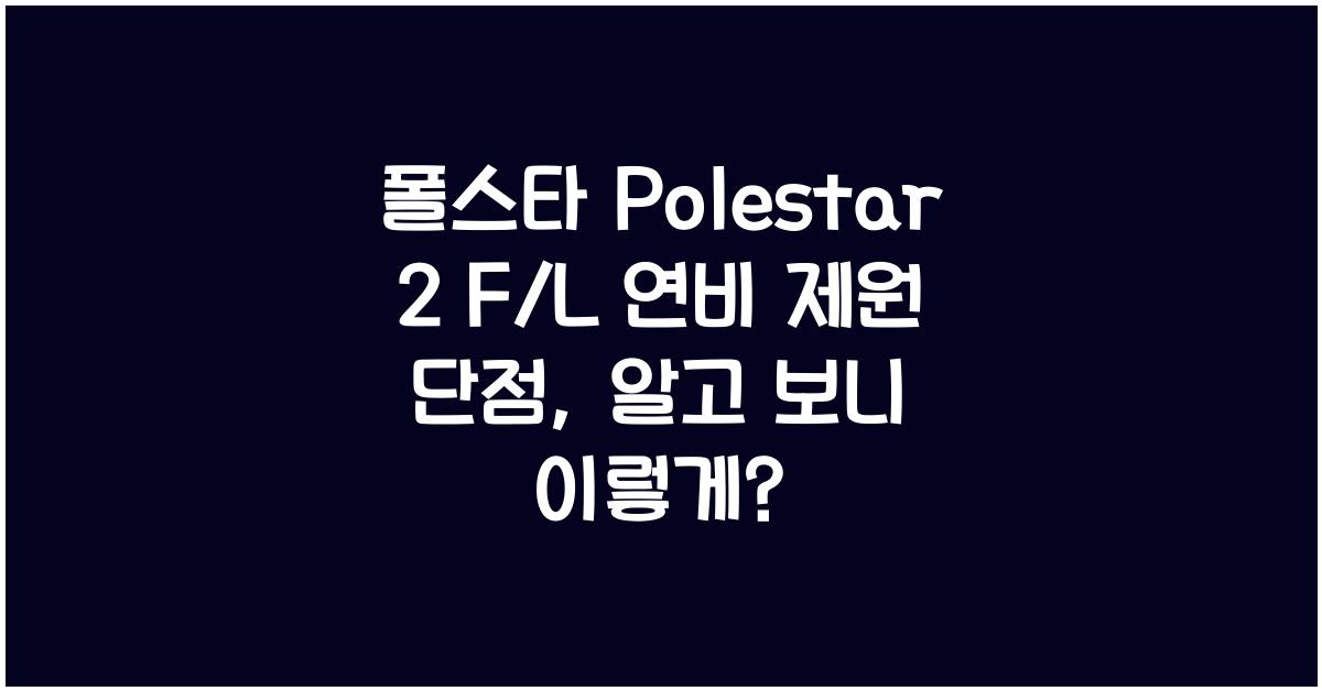 폴스타 Polestar 2 F/L 연비 제원 단점