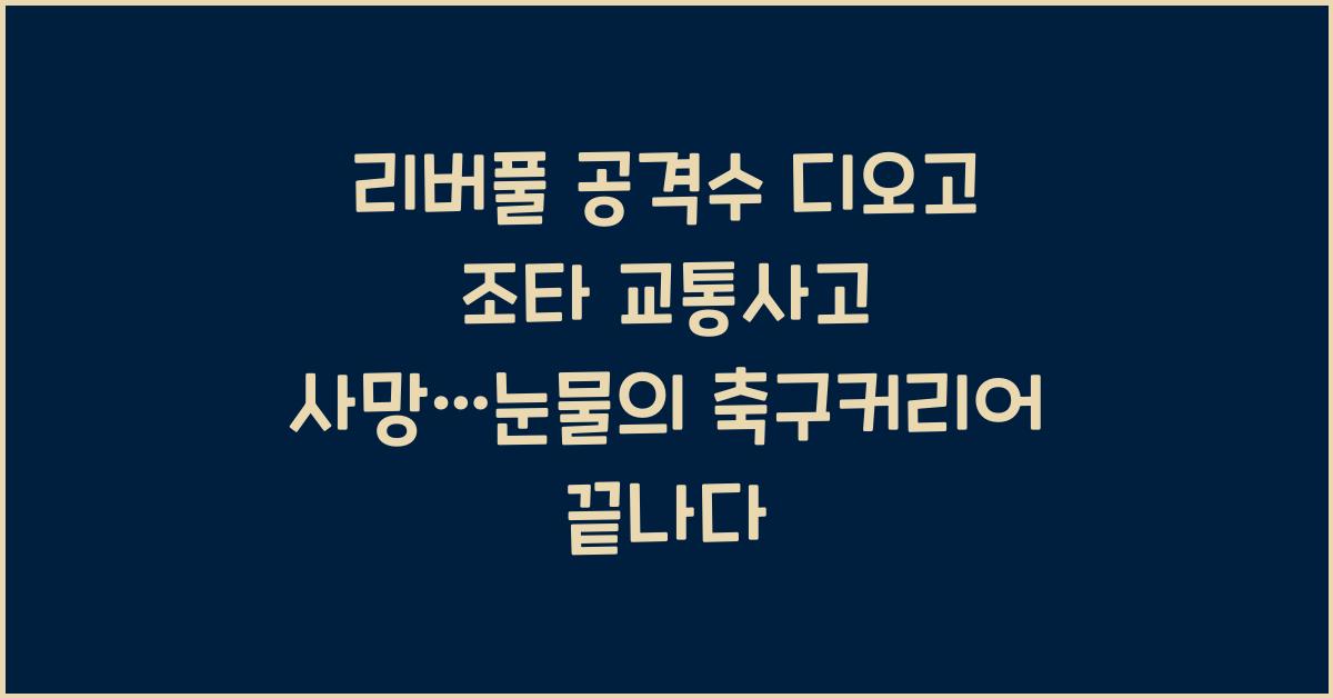 리버풀 공격수 디오고 조타 (Diogo Jota) 교통사고 사망