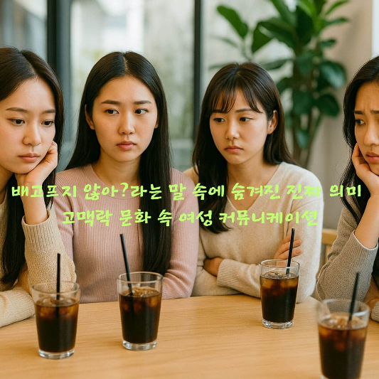 여성커뮤니케이션, 고맥락문화, 심리학블로그, 관계심리, 간접화법,
정서표현, 한국문화심리, 연애심리, 커플대화, 감정소통