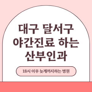 대구 달서구 야간진료 늦게까지 진료 하는 산부인과 병원 (18시 이후 지금 진료 중인 병원