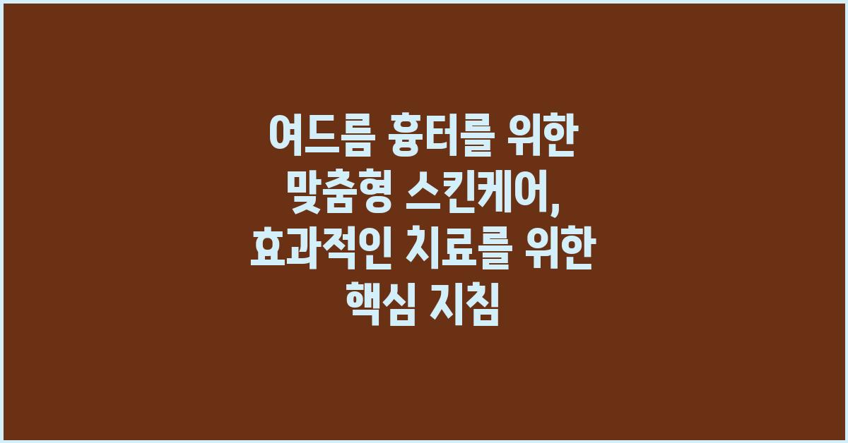 여드름 흉터를 위한 맞춤형 스킨케어: 효과적인 치료를 위한 핵심