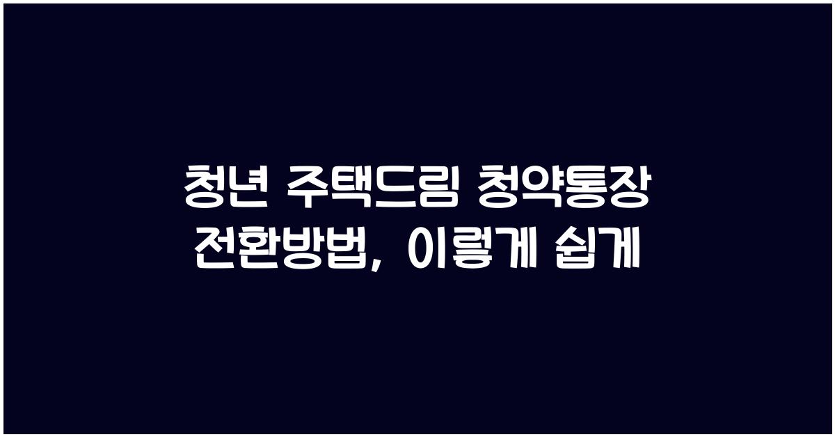 청년 주택드림 청약통장 전환방법