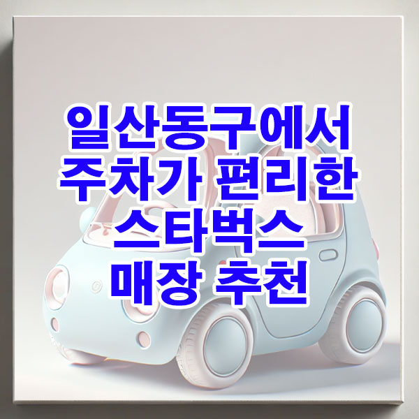 일산동구에서 주차가 편리한 스타벅스 매장 추천