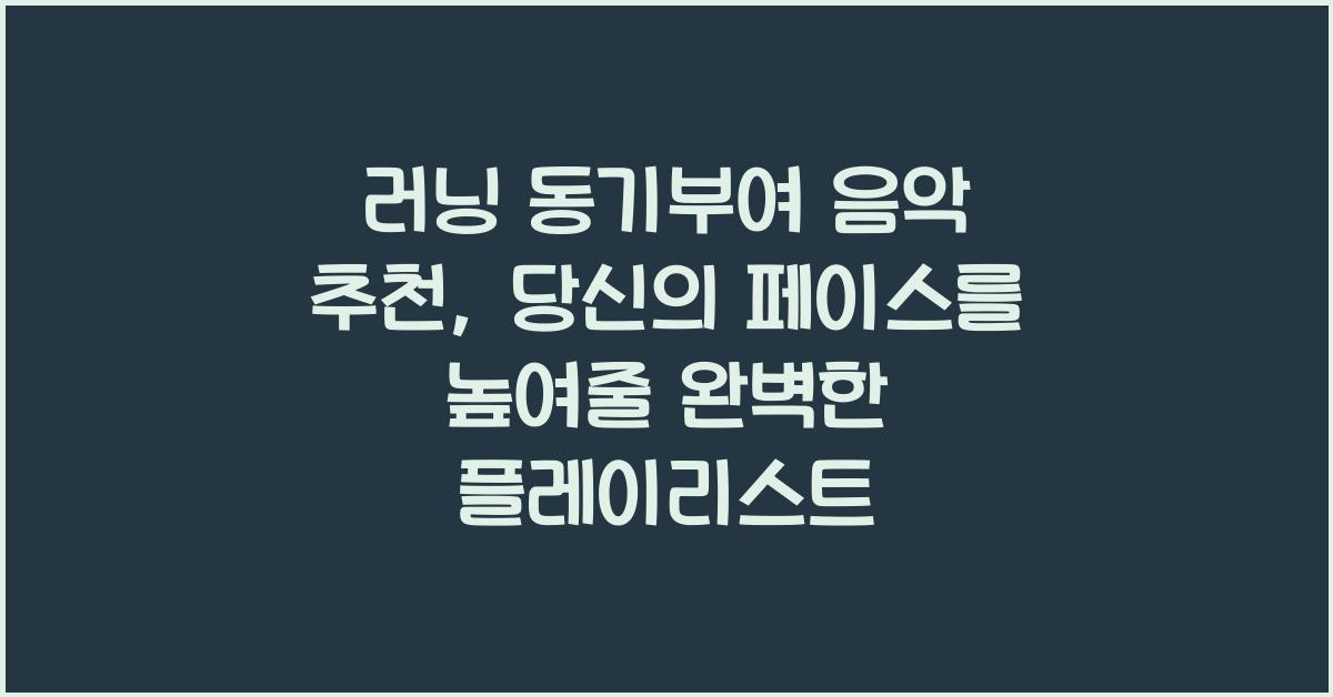 러닝 동기부여 음악 추천, 뛰는 발걸음이 멈추지 않는 플레이리스트