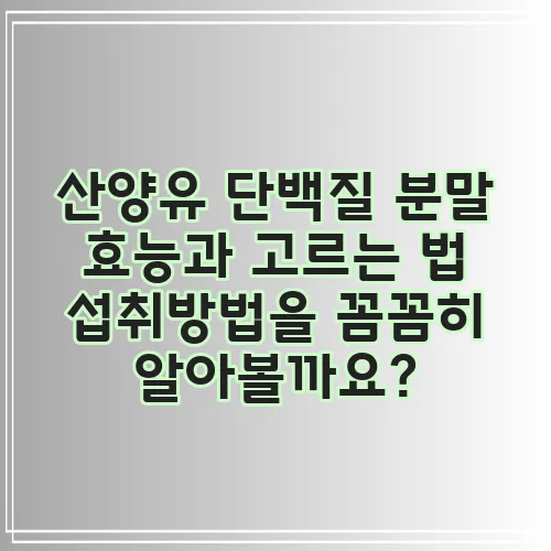 산양유 단백질 분말 효능과 고르는 법 섭취방법을 꼼꼼히 알아볼까요?