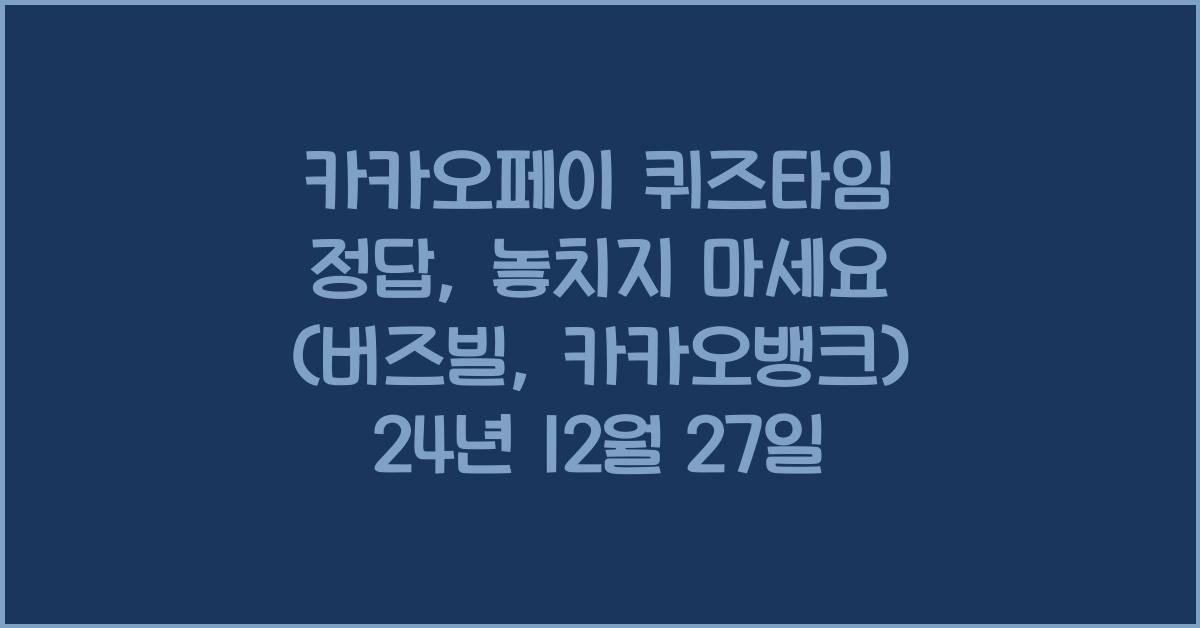 카카오페이 퀴즈타임 정답(버즈빌, 카카오뱅크) 24년 12월 27일