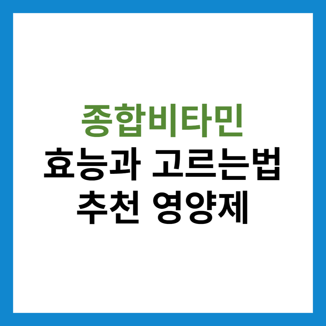 종합비타민의 효능과 복용법 및 고르는법 (추천 종합비타민 Best5)