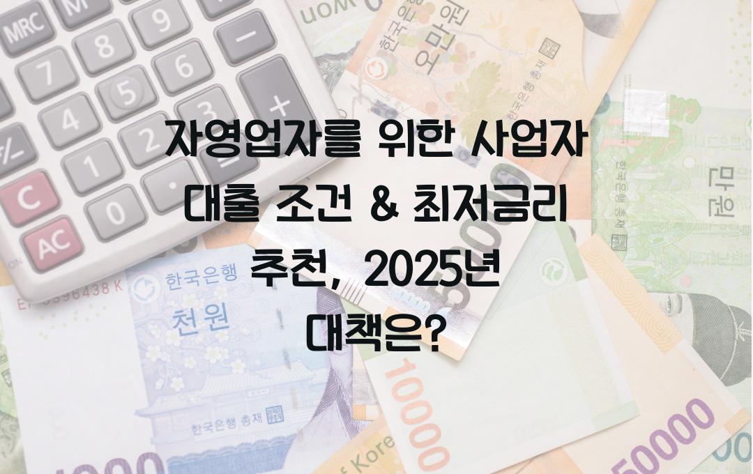 자영업자를 위한 사업자 대출 조건 & 최저금리 추천 (2025년 업데이트)