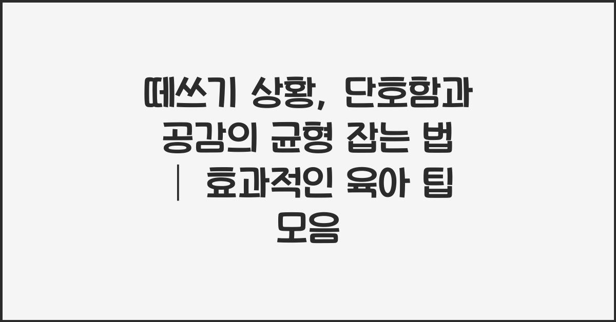 떼쓰기 상황, 단호함과 공감의 균형 잡는 법