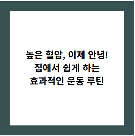 높은 혈압, 이제 안녕!
집에서 쉽게 하는
효과적인 운동 루틴