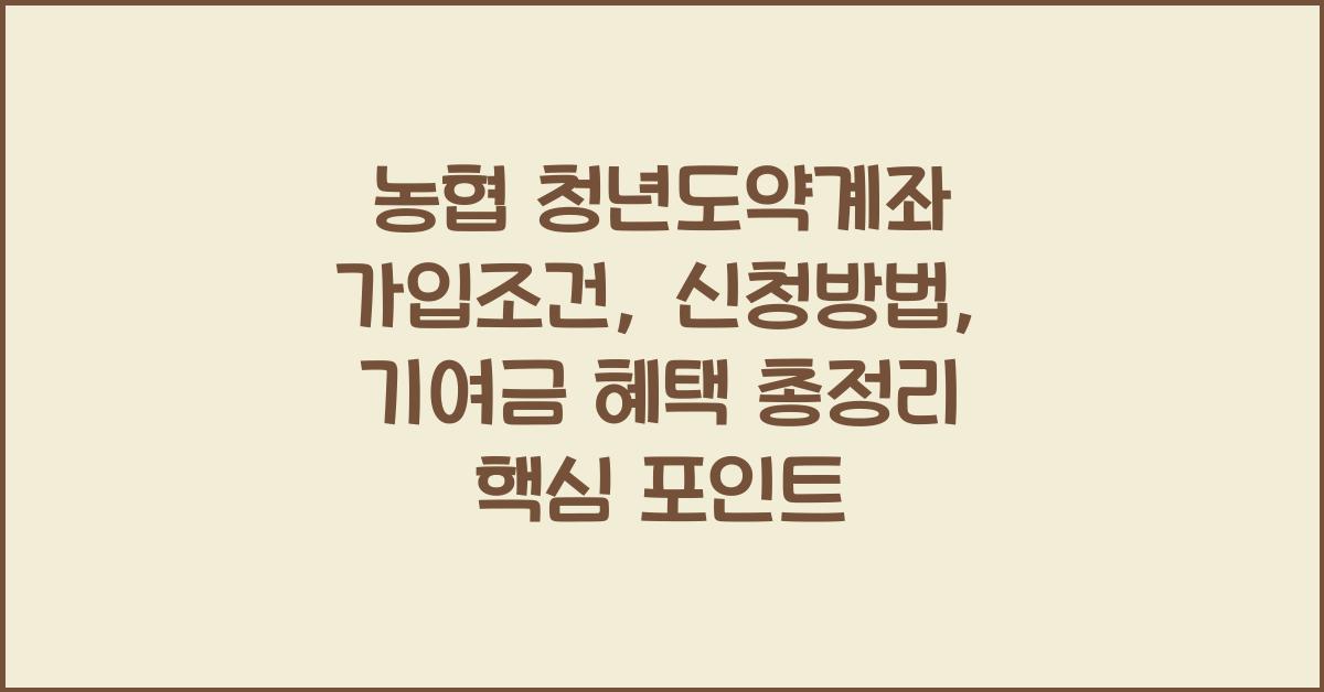 농협 청년도약계좌 가입조건, 신청방법, 기여금 혜택 총정리