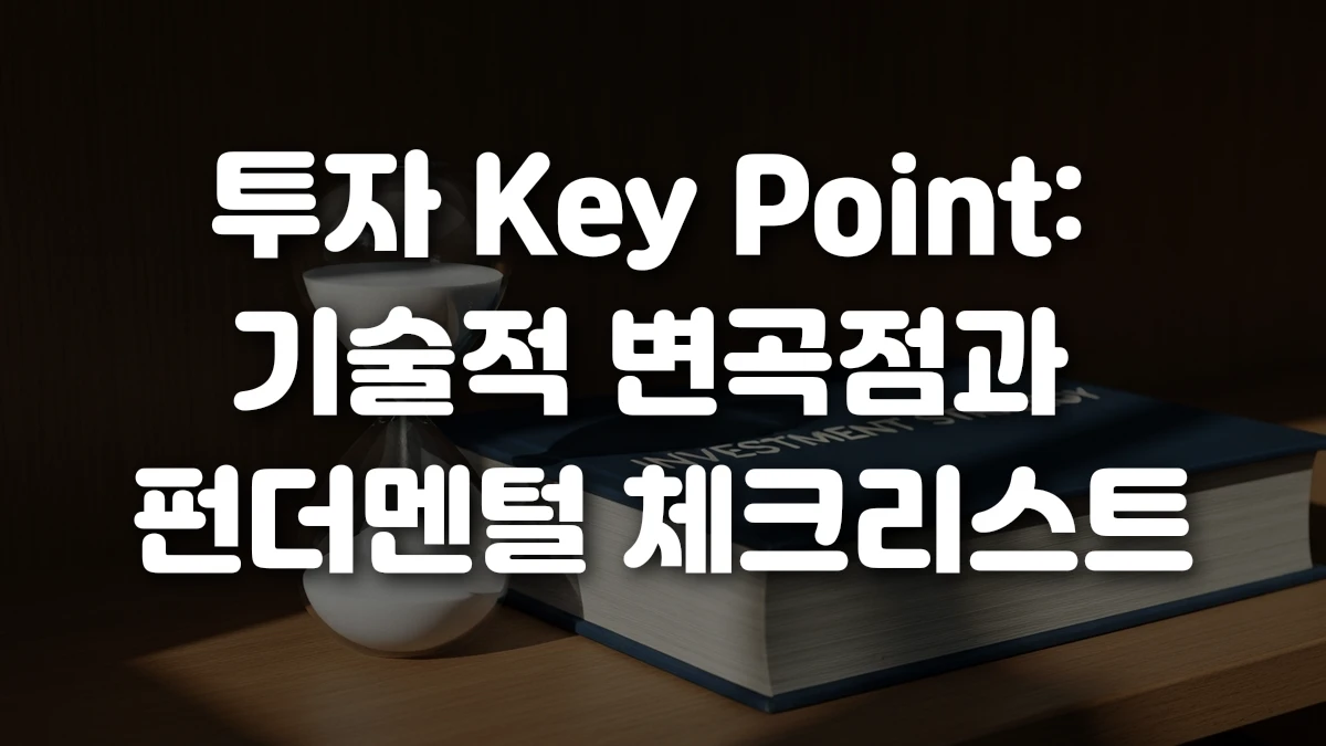 투자 Key Point 기술적 변곡점과 펀더멘털 체크리스트