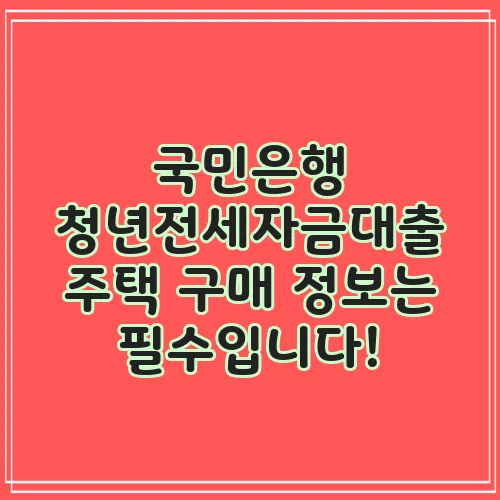 국민은행 청년전세자금대출 주택 구매 정보는 필수입니다!