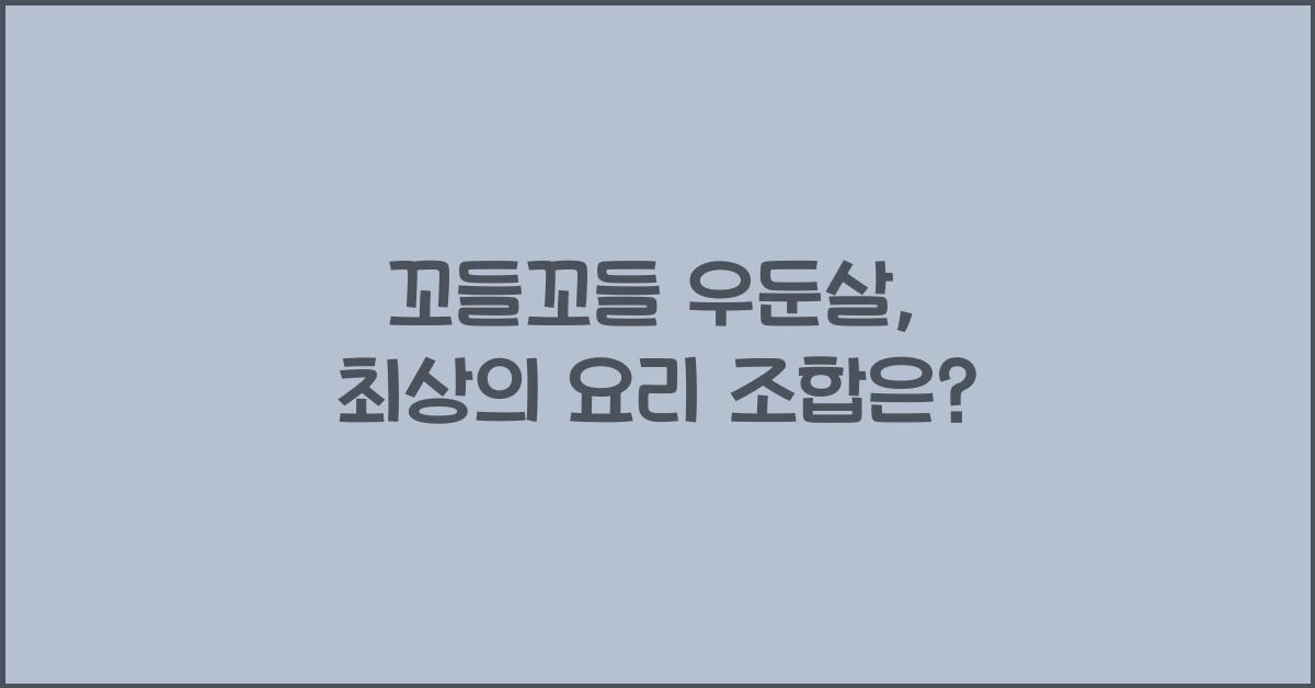 꼬들꼬들 우둔살, 어떤 요리에 잘 어울릴까?