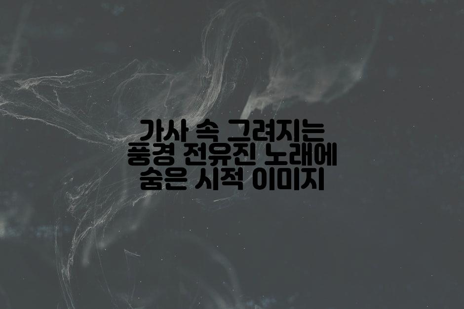 가사 속 그려지는 풍경 전유진 노래에 숨은 시적 이미지