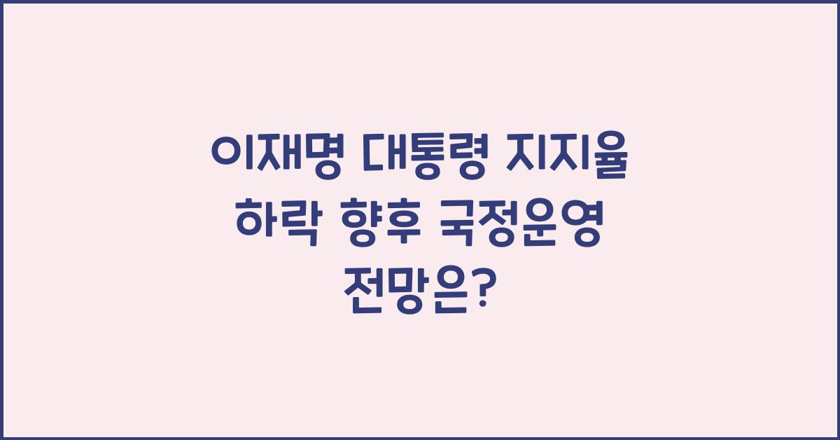 이재명 대통령 지지율 하락 향후 국정운영 전망