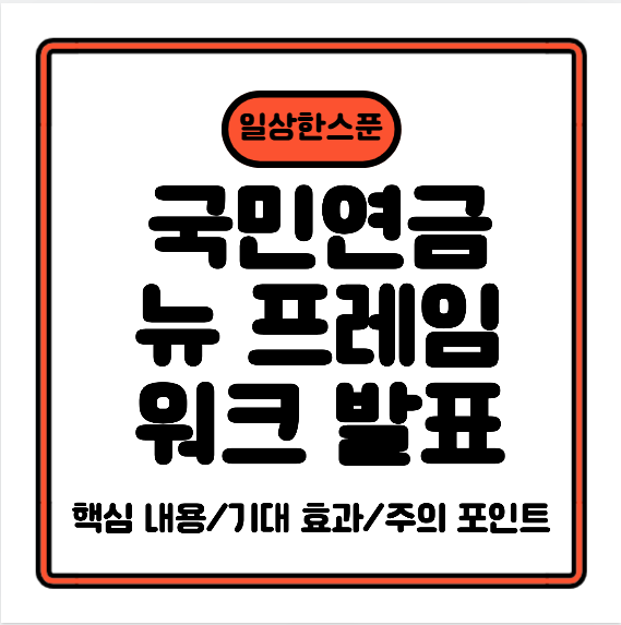 “국민연금공단(국민연금)” 뉴 프레임워크 발표 — 앞으로 어떻게 바뀌나?