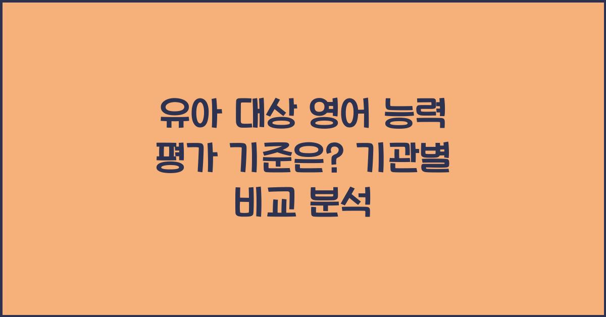 유아 대상 영어 능력 평가, 어떤 기준으로 이루어지나? (기관별 비교)