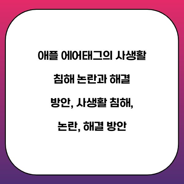 애플 에어태그의 사생활 침해 논란과 해결 방안