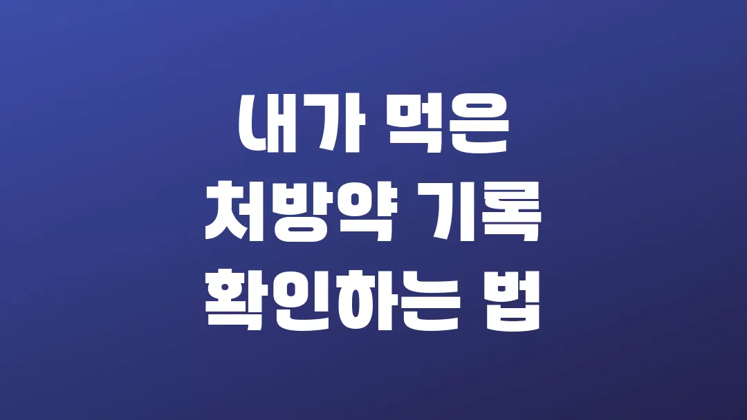 내가 먹은 처방약 기록 확인하는 방법