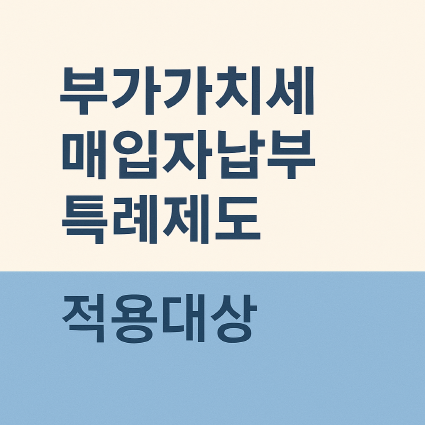 부가가치세 매입자납부 특례제도 적용대상 총정리