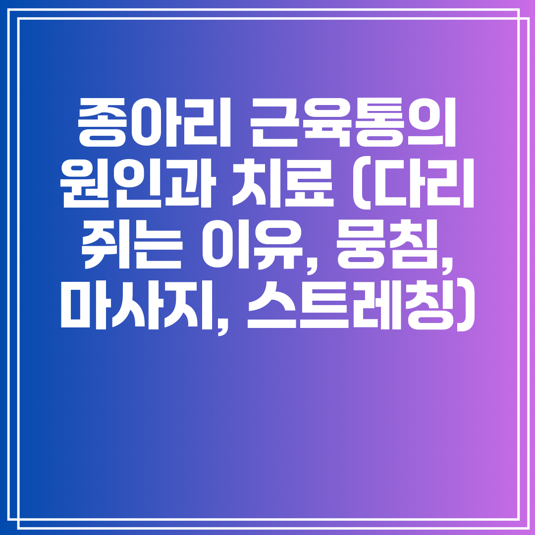 종아리 근육통의 원인과 치료 (다리 쥐는 이유, 뭉침,