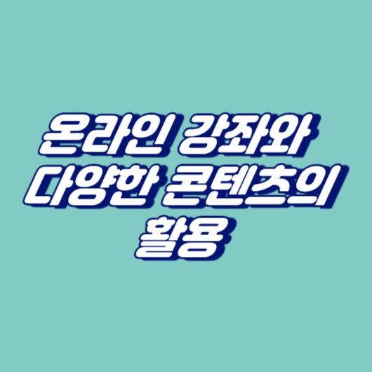 온라인 강좌와 다양한 콘텐츠의 활용