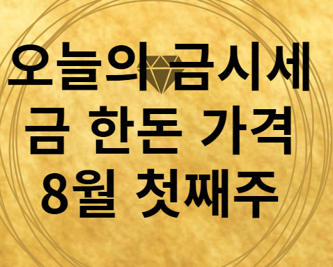 8월 첫째주 오늘의 금시세 금한돈 가격