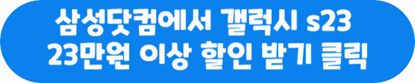 삼성닷컴에서 갤럭시 s23 23만원 이상 할인 받기 클릭이라는 문구가 적혀있는 사진