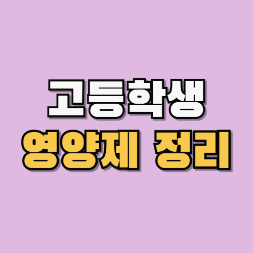 수험생 부모 필독! 고등학생에게 꼭 필요한 영양제 정리