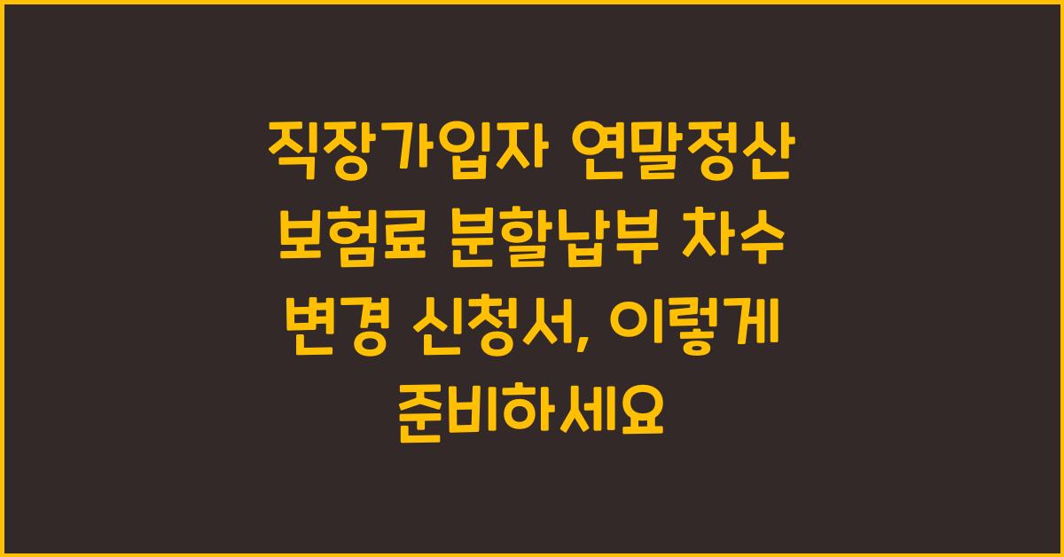 직장가입자 연말정산 보험료 분할납부 차수 변경 신청서