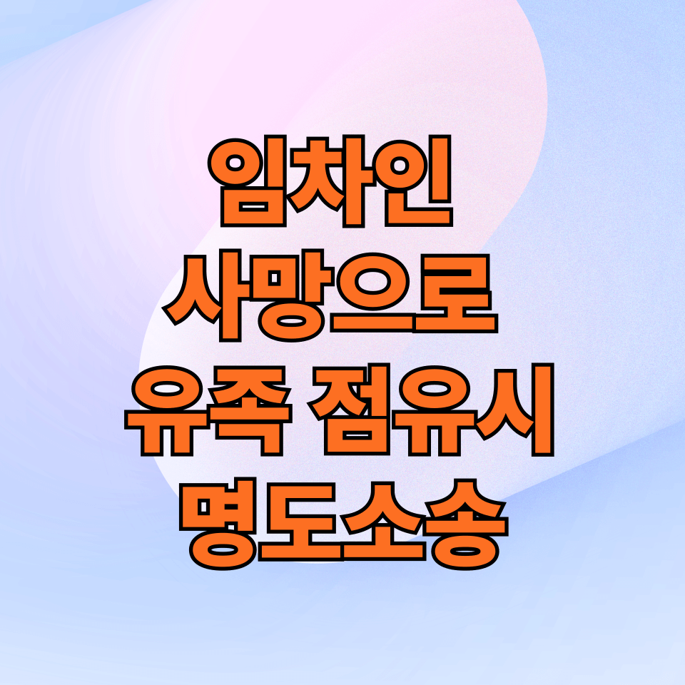 임차인 사망 후 유족 점유 시 명도 소송