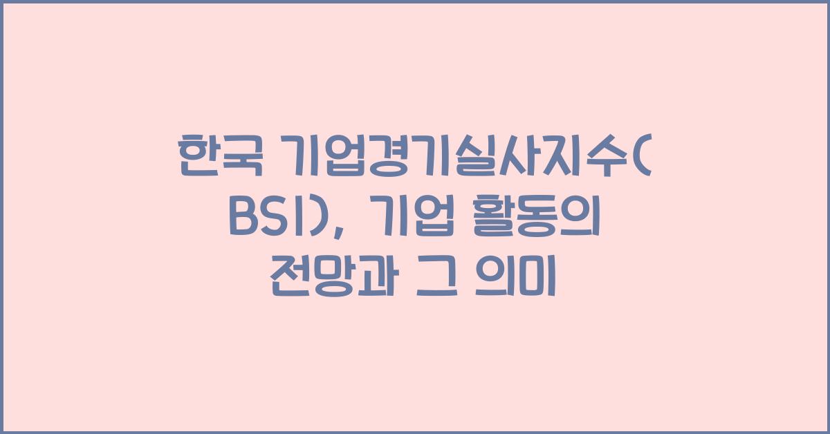 한국 기업경기실사지수(BSI): 기업 활동의 전망