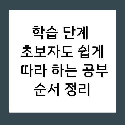 학습 단계 초보자도 쉽게 따라 하는 공부 순서 정리