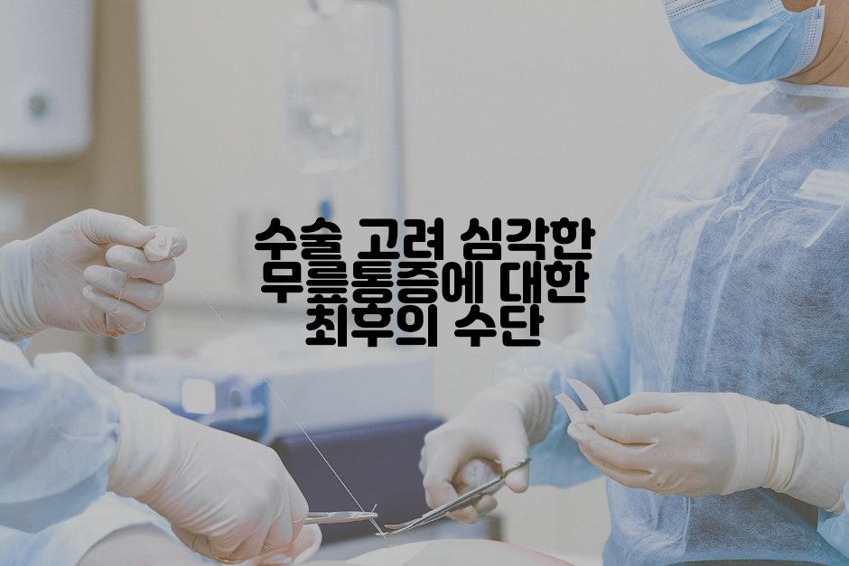 수술 고려 심각한 무릎통증에 대한 최후의 수단