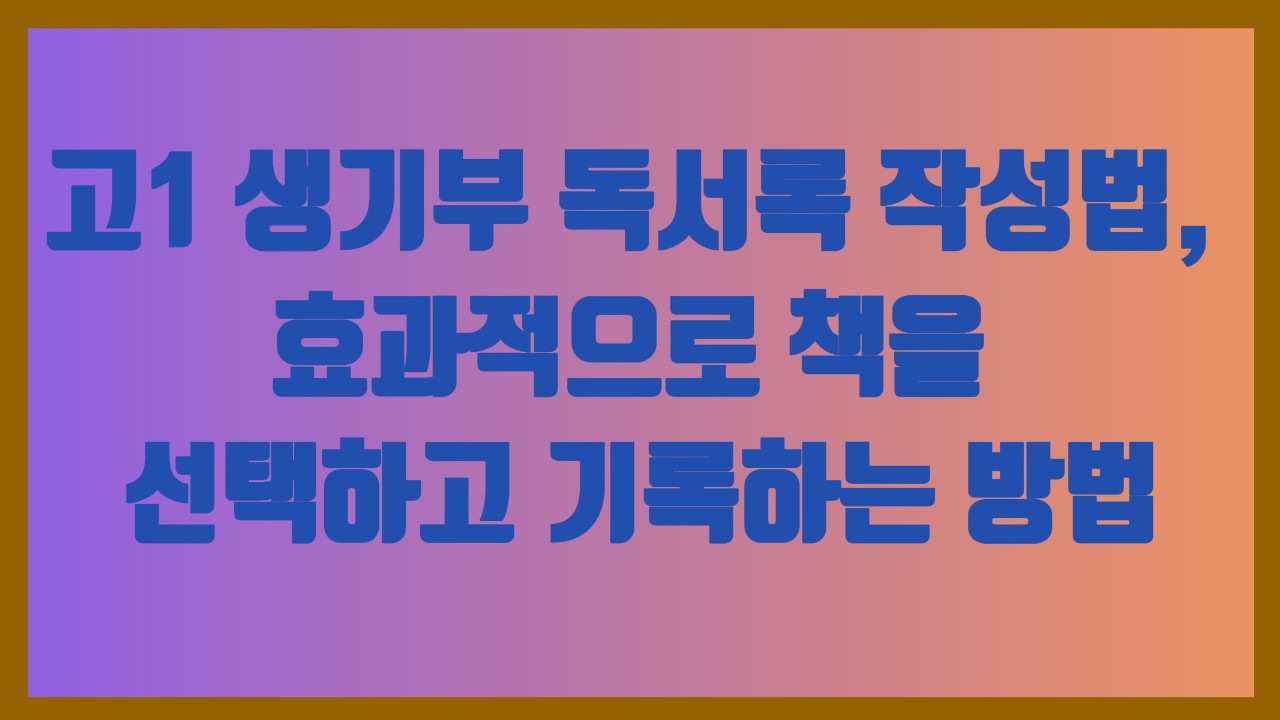 고1 생기부 독서록 작성법, 효과적으로 책을 선택하고 기록하는 방법