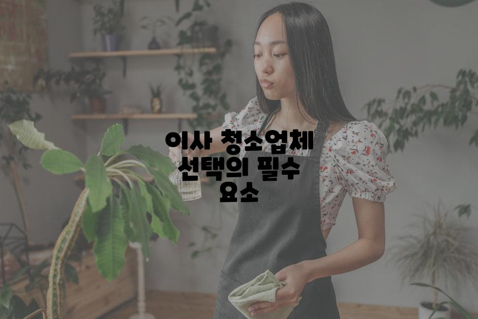 이사 청소업체 선택의 필수 요소