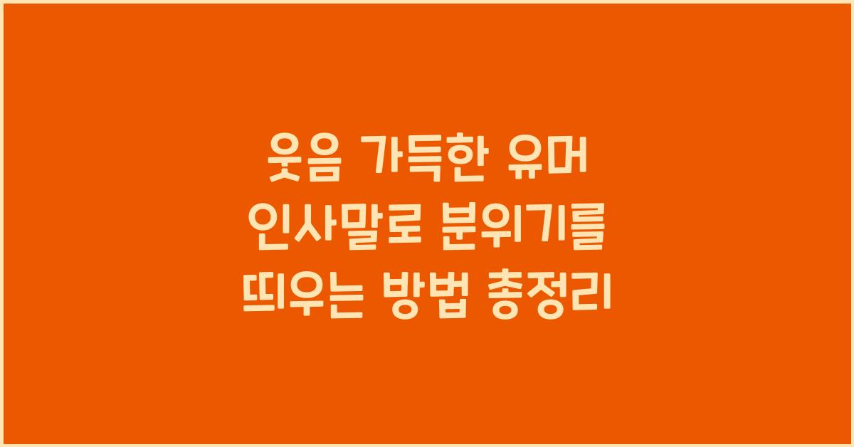 웃음 가득한 유머 인사말로 분위기를 띄우는 방법
