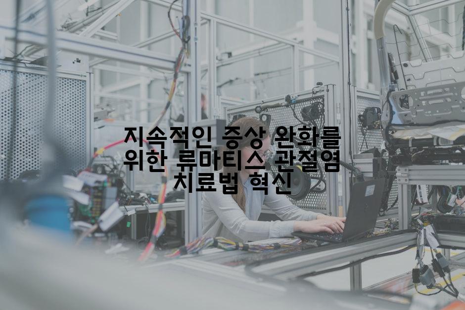 지속적인 증상 완화를 위한 류마티스 관절염 치료법 혁신