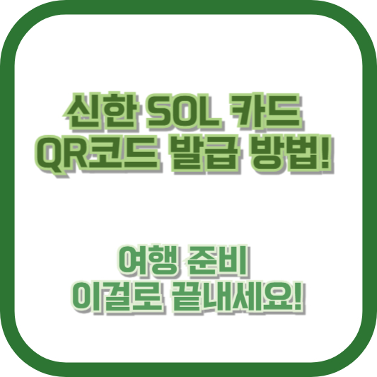 신한 SOL 카드 QR코드 발급 방법! 여행 준비, 이걸로 끝내세요!